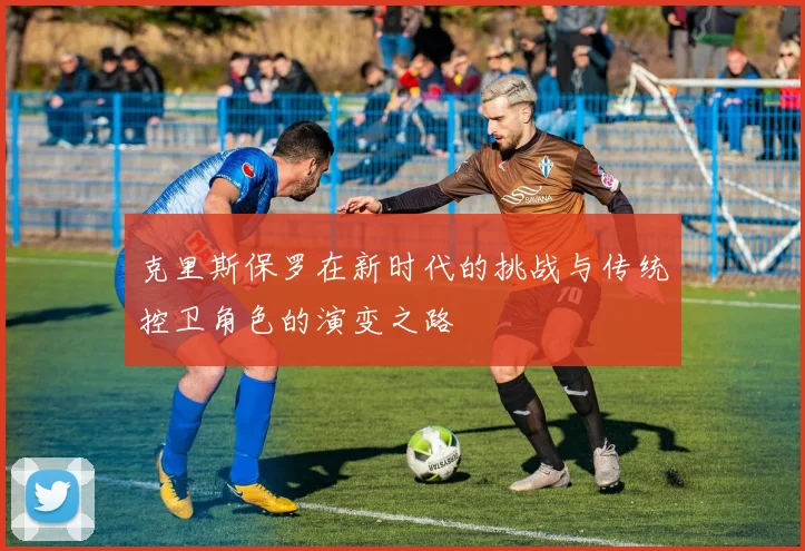 克里斯保罗在新时代的挑战与传统控卫角色的演变之路