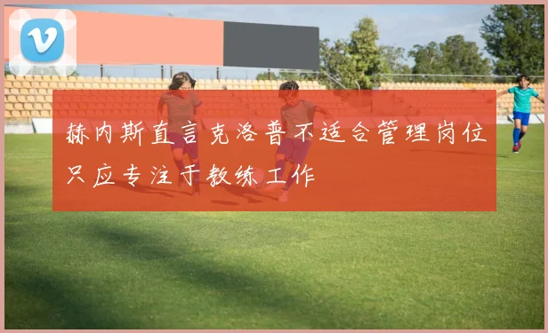 赫内斯直言克洛普不适合管理岗位只应专注于教练工作