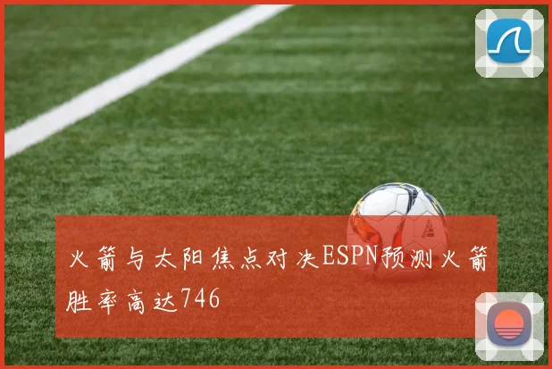 火箭与太阳焦点对决ESPN预测火箭胜率高达746