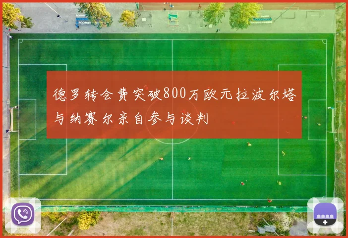 德罗转会费突破800万欧元拉波尔塔与纳赛尔亲自参与谈判