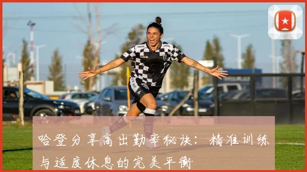 哈登分享高出勤率秘诀：精准训练与适度休息的完美平衡