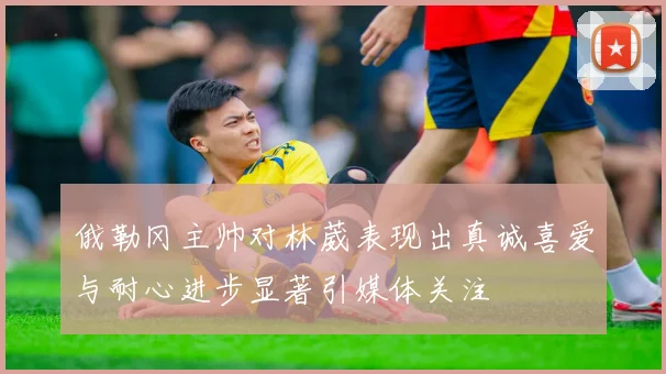 俄勒冈主帅对林葳表现出真诚喜爱与耐心进步显著引媒体关注