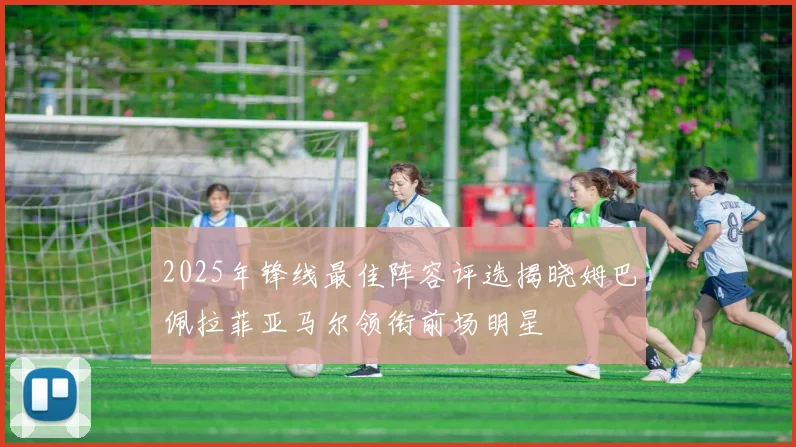 2025年锋线最佳阵容评选揭晓姆巴佩拉菲亚马尔领衔前场明星