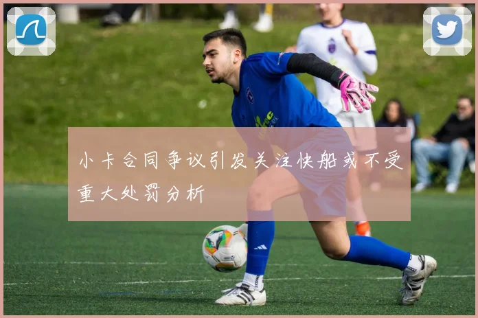 小卡合同争议引发关注快船或不受重大处罚分析