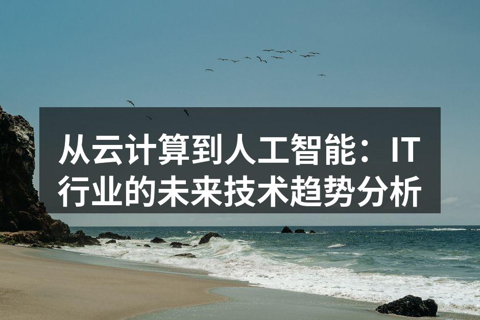 从云计算到人工智能:IT行业的未来技术趋势分析